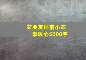 女朋友睡前小故事暖心5000字