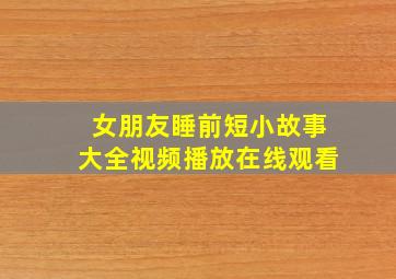 女朋友睡前短小故事大全视频播放在线观看