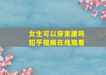 女生可以穿束腰吗知乎视频在线观看