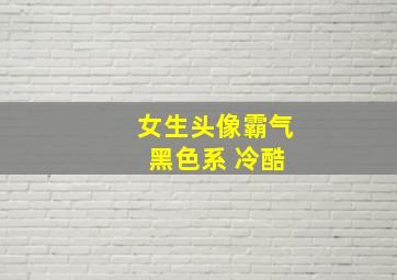 女生头像霸气 黑色系 冷酷