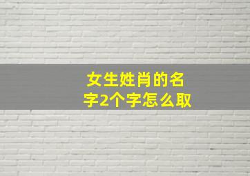 女生姓肖的名字2个字怎么取