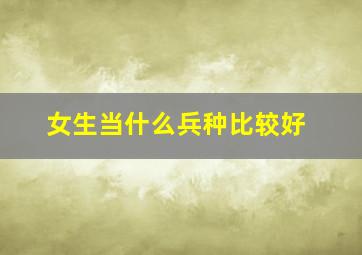 女生当什么兵种比较好