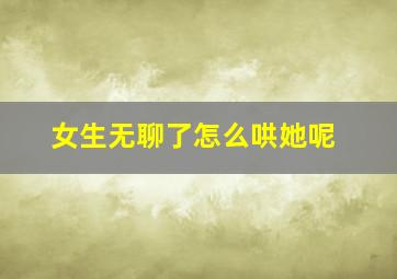 女生无聊了怎么哄她呢