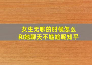 女生无聊的时候怎么和她聊天不尴尬呢知乎