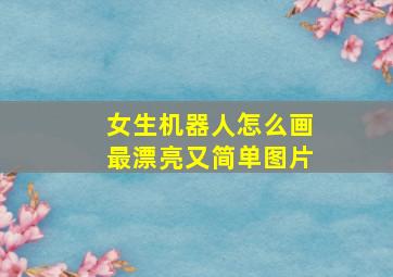 女生机器人怎么画最漂亮又简单图片