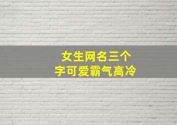 女生网名三个字可爱霸气高冷