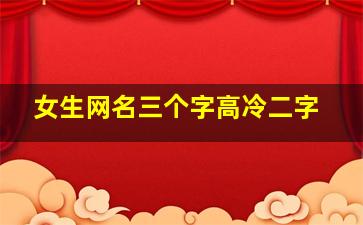 女生网名三个字高冷二字