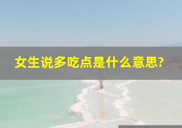 女生说多吃点是什么意思?