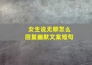 女生说无聊怎么回复幽默文案短句