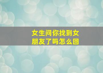 女生问你找到女朋友了吗怎么回