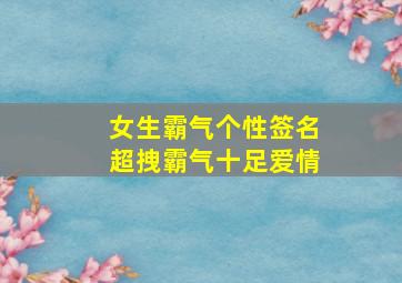 女生霸气个性签名超拽霸气十足爱情