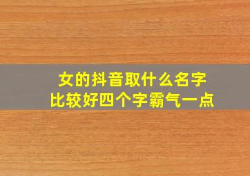 女的抖音取什么名字比较好四个字霸气一点