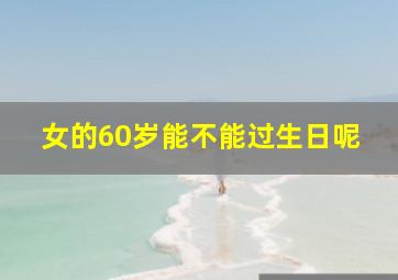 女的60岁能不能过生日呢