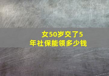 女50岁交了5年社保能领多少钱