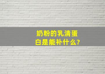 奶粉的乳清蛋白是能补什么?