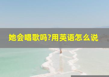 她会唱歌吗?用英语怎么说