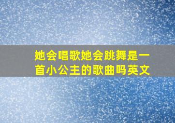 她会唱歌她会跳舞是一首小公主的歌曲吗英文