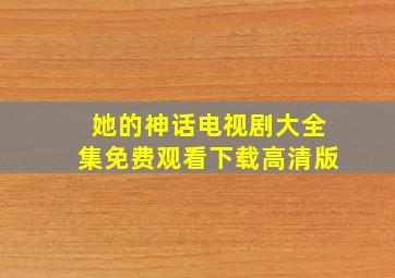 她的神话电视剧大全集免费观看下载高清版