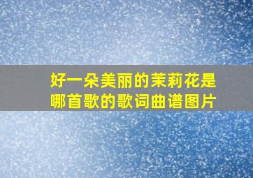 好一朵美丽的茉莉花是哪首歌的歌词曲谱图片