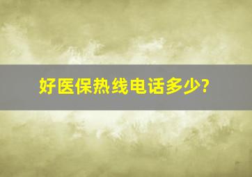 好医保热线电话多少?