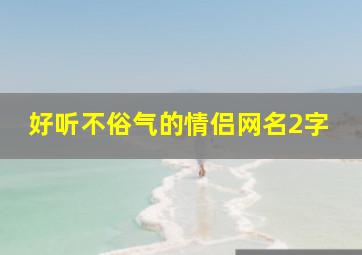 好听不俗气的情侣网名2字