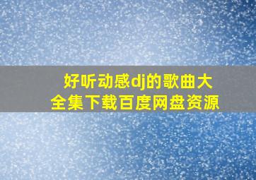 好听动感dj的歌曲大全集下载百度网盘资源