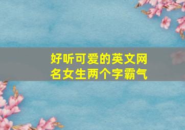 好听可爱的英文网名女生两个字霸气