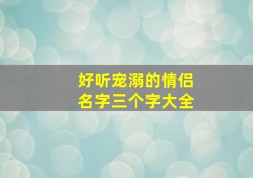 好听宠溺的情侣名字三个字大全