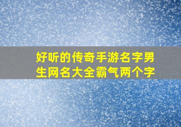 好听的传奇手游名字男生网名大全霸气两个字