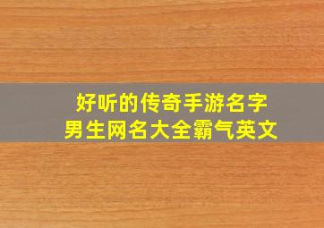 好听的传奇手游名字男生网名大全霸气英文