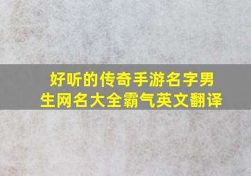 好听的传奇手游名字男生网名大全霸气英文翻译