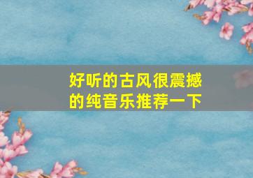 好听的古风很震撼的纯音乐推荐一下