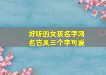 好听的女孩名字网名古风三个字可爱