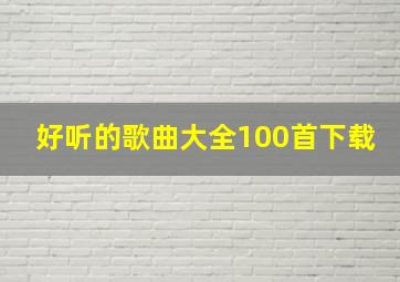 好听的歌曲大全100首下载