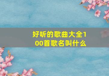 好听的歌曲大全100首歌名叫什么