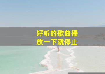 好听的歌曲播放一下就停止