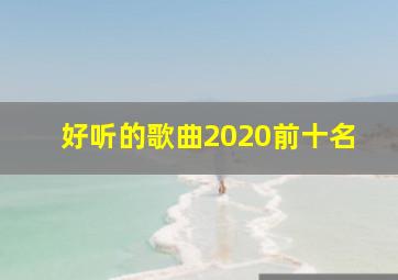 好听的歌曲2020前十名