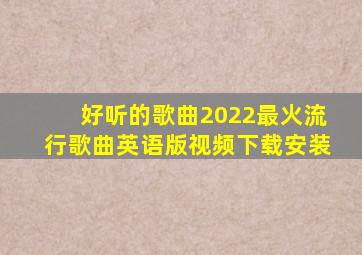 好听的歌曲2022最火流行歌曲英语版视频下载安装