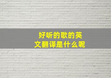 好听的歌的英文翻译是什么呢