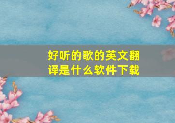 好听的歌的英文翻译是什么软件下载