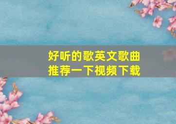 好听的歌英文歌曲推荐一下视频下载