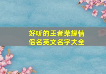 好听的王者荣耀情侣名英文名字大全