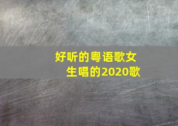 好听的粤语歌女生唱的2020歌