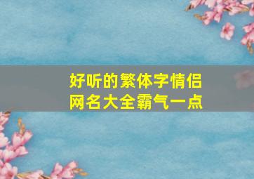 好听的繁体字情侣网名大全霸气一点