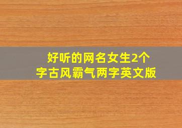 好听的网名女生2个字古风霸气两字英文版