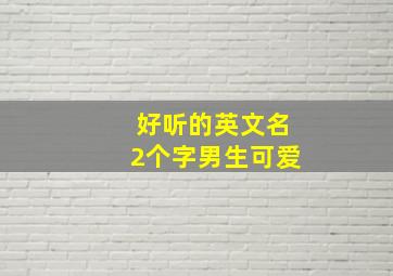 好听的英文名2个字男生可爱