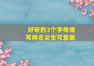 好听的3个字母缩写网名女生可爱版