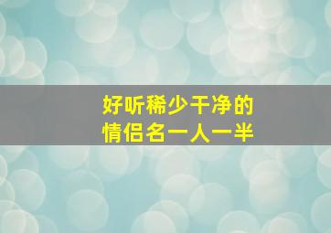 好听稀少干净的情侣名一人一半