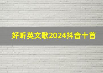 好听英文歌2024抖音十首