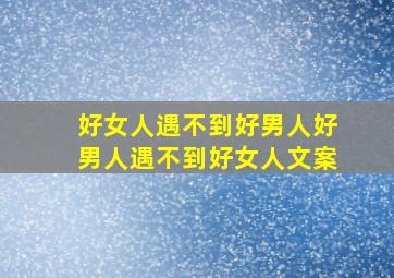 好女人遇不到好男人好男人遇不到好女人文案